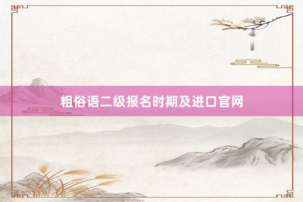 粗俗语二级报名时期及进口官网