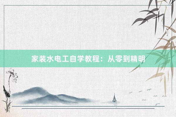 家装水电工自学教程:从零到精明